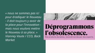 « nous ne sommes pas ici
pour éradiquer le Nouveau
- il doit toujours y avoir de
la place pour l’innovation -
mais nous voulons mettre
le Nouveau à sa place. »
Vianney Vaute / CCO, Back
Market
 