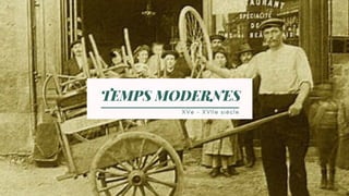 TEMPS MODERNES
X V e - X V I I e s i è c l e
 