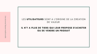 U
n
e
é
c
o
n
m
i
e
l
i
b
e
a
i
r
e
t
r
a
d
i
t
i
o
n
n
e
l
l
e
L E S UTILISATEURS S O N T A L ' O R I G I N E D E L A C R E A T I O N
D E V A L E U R
IL N'Y A PLUS DE TIERS QUI LEUR PROPOSE D'ACHETER
OU DE VENDRE UN PRODUIT
 