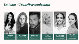La team #Transfosecondemain
LOUBNA
" L'Historienne "
MARGOT
" La Market Analyst "
CLARENCE
" La Marketeuse "
FATIMA
" La M...