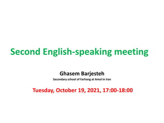 Second English-speaking meeting
Ghasem Barjesteh
Secondary school of Farhang at Amol in Iran
Tuesday, October 19, 2021, 17:00-18:00
 