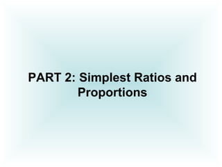 PART 2: Simplest Ratios and
Proportions
 