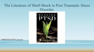 The Literature of Shell-Shock to Post Traumatic Stress
Disorder.
SUBTITLE
JAMES SULLIVAN 4/24/20
 
