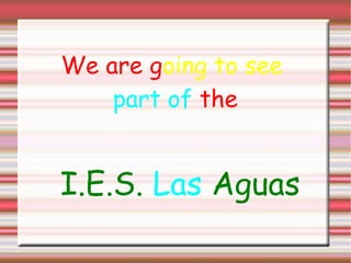 We are g oing to see   part of  the I.E.S.   Las   Aguas 