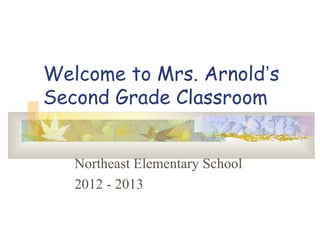 Welcome to Mrs. Arnold’s
Second Grade Classroom


   Northeast Elementary School
   2012 - 2013
 