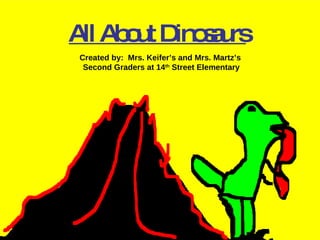 All About Dinosaurs Created by:  Mrs. Keifer’s and Mrs. Martz’s  Second Graders at 14 th  Street Elementary 