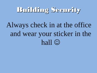 Building SecurityBuilding Security
Always check in at the office
and wear your sticker in the
hall 
 