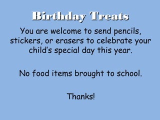 Birthday TreatsBirthday Treats
You are welcome to send pencils,
stickers, or erasers to celebrate your
child’s special day this year.
No food items brought to school.
Thanks!
 