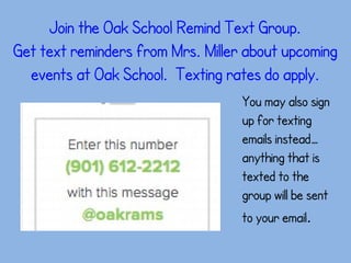 Join the Oak School Remind Text Group.
Get text reminders from Mrs. Miller about upcoming
events at Oak School. Texting rates do apply.
You may also sign
up for texting
emails instead…
anything that is
texted to the
group will be sent
to your email.
 