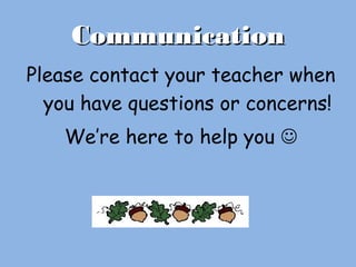 CommunicationCommunication
Please contact your teacher when
you have questions or concerns!
We’re here to help you 
 