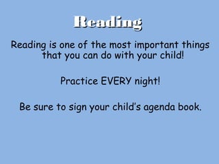 ReadingReading
Reading is one of the most important things
that you can do with your child!
Practice EVERY night!
Be sure to sign your child’s agenda book.
 