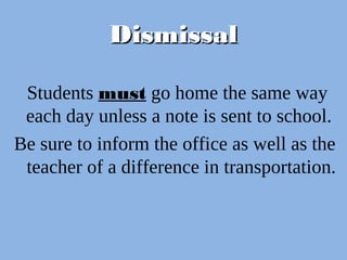 DismissalDismissal
Students must go home the same way
each day unless a note is sent to school.
Be sure to inform the office as well as the
teacher of a difference in transportation.
 