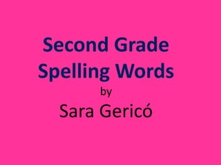 Second Grade
Spelling Words
by
Sara Gericó
 