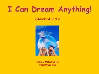 I Can Dream Anything! Standard 2.4.2 Kelsey Mitsdarffer Education 357 