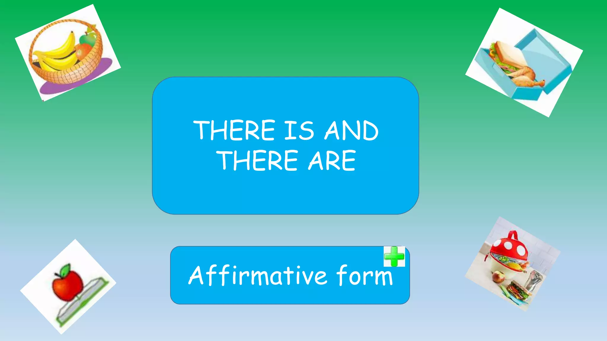 THERE IS AND
THERE ARE
Affirmative form