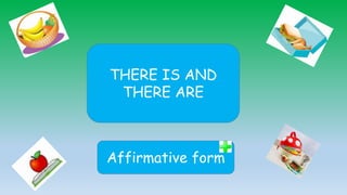 THERE IS AND
THERE ARE
Affirmative form
 