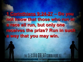 1 Corinthians 9:24-271 Corinthians 9:24-27 – Do you– Do you
not know that those who run innot know that those who run in
a race all run, but only onea race all run, but only one
receives the prize? Run in suchreceives the prize? Run in such
a way that you may win.a way that you may win.
 