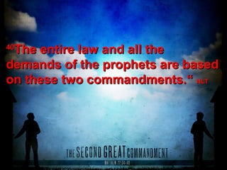 4040
The entire law and all theThe entire law and all the
demands of the prophets are baseddemands of the prophets are based
on these two commandments.on these two commandments.““ NLTNLT
 