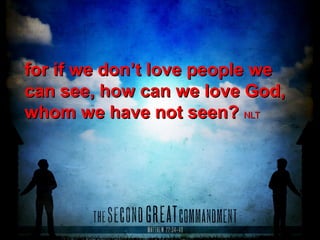 for if we don’t love people wefor if we don’t love people we
can see, how can we love God,can see, how can we love God,
whom we have not seen?whom we have not seen? NLTNLT
 
