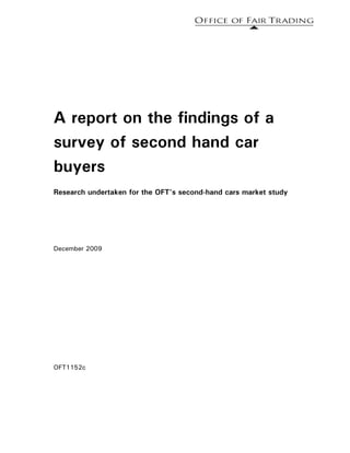 A report on the findings of a
survey of second hand car
buyers
Research undertaken for the OFT’s second-hand cars market study




December 2009




OFT1152c
 