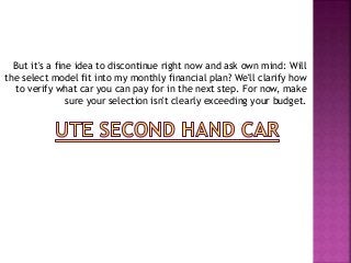 But it's a fine idea to discontinue right now and ask own mind: Will
the select model fit into my monthly financial plan? We'll clarify how
to verify what car you can pay for in the next step. For now, make
sure your selection isn't clearly exceeding your budget.
 