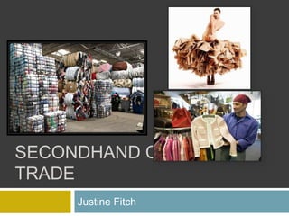 SECONDHAND CLOTHING
TRADE
     Justine Fitch
 