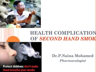 HEALTH COMPLICATION
OF SECOND HAND SMOKE

Dr.P.Naina Mohamed
Pharmacologist

 