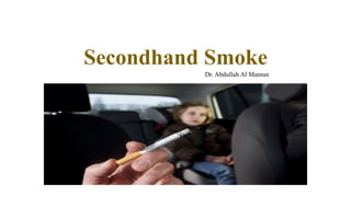 Secondhand Smoke
Dr. Abdullah Al Mamun
 
