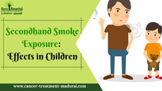 Secondhand Smoke
Exposure:
Effects in Children
www.cancer-treatment-madurai.com
 