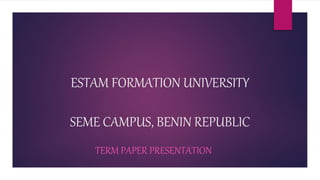 ESTAM FORMATION UNIVERSITY
SEME CAMPUS, BENIN REPUBLIC
TERM PAPER PRESENTATION
 