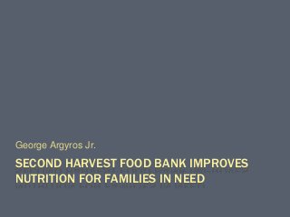 SECOND HARVEST FOOD BANK IMPROVES
NUTRITION FOR FAMILIES IN NEED
George Argyros Jr.
 