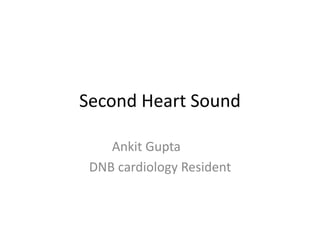 Second Heart Sound
Ankit Gupta
DNB cardiology Resident
 