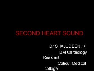 SECOND HEART SOUND
Dr SHAJUDEEN .K
DM Cardiology
Resident
Calicut Medical
college
 