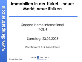 Immobilien in der Türkei – neuer Markt, neue Risiken Second Home International KÖLN Samstag, 23.02.2008 Rechtsanwalt Y. S. Kaan Kalkan 