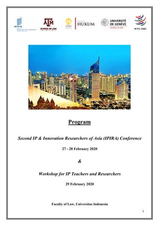 1
Program
Second IP & Innovation Researchers of Asia (IPIRA) Conference
27 - 28 February 2020
&
Workshop for IP Teachers and Researchers
29 February 2020
Faculty of Law, Universitas Indonesia
 