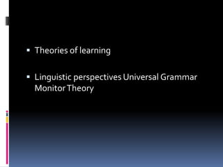  Theories of learning


 Linguistic perspectives Universal Grammar
  Monitor Theory
 