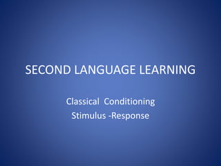 SECOND LANGUAGE LEARNING
Classical Conditioning
Stimulus -Response
 