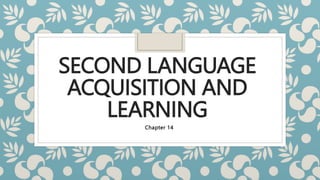 SECOND LANGUAGE
ACQUISITION AND
LEARNING
Chapter 14
 
