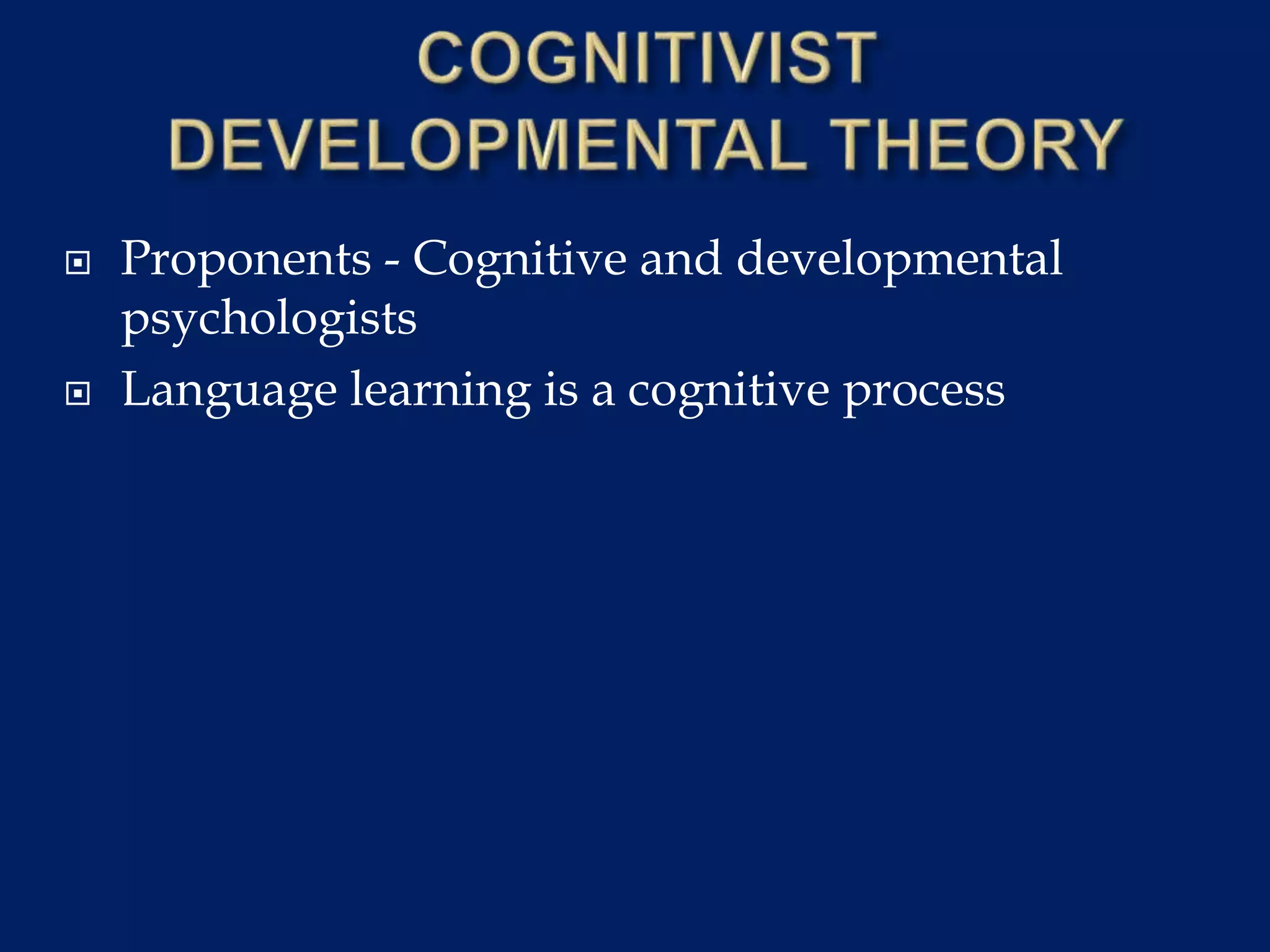  Proponents - Cognitive and developmental
psychologists
 Language learning is a cognitive process
 