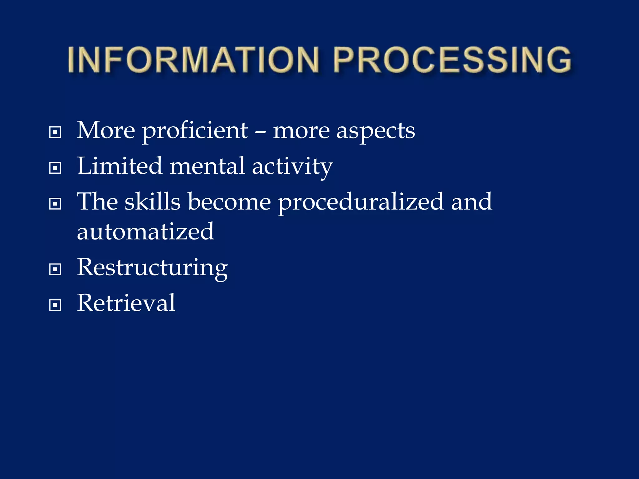  More proficient – more aspects
 Limited mental activity
 The skills become proceduralized and
automatized
 Restructuring
 Retrieval
 