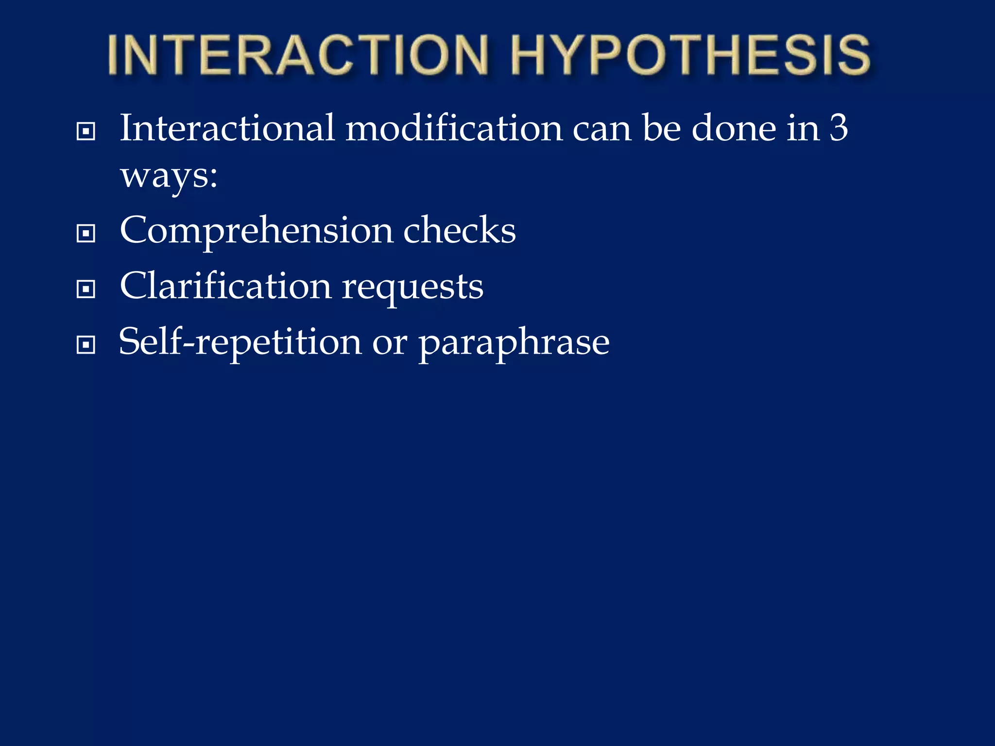  Interactional modification can be done in 3
ways:
 Comprehension checks
 Clarification requests
 Self-repetition or paraphrase
 