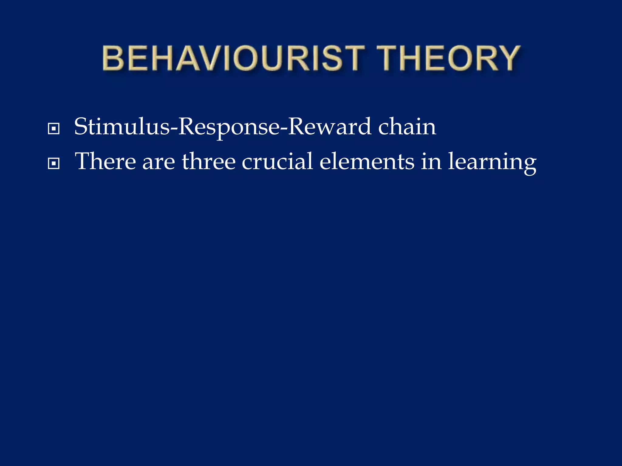  Stimulus-Response-Reward chain
 There are three crucial elements in learning
 