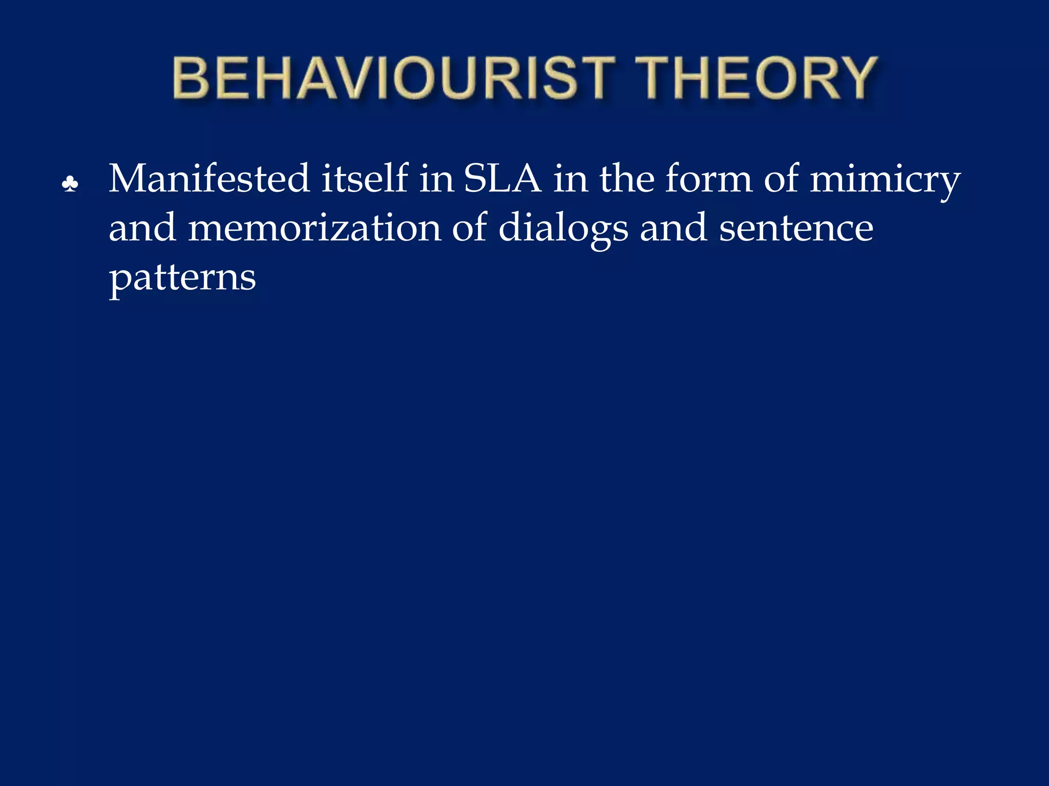 ♣ Manifested itself in SLA in the form of mimicry
and memorization of dialogs and sentence
patterns
 