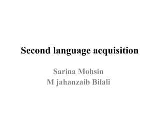 Second language acquisition
Sarina Mohsin
M jahanzaib Bilali
 