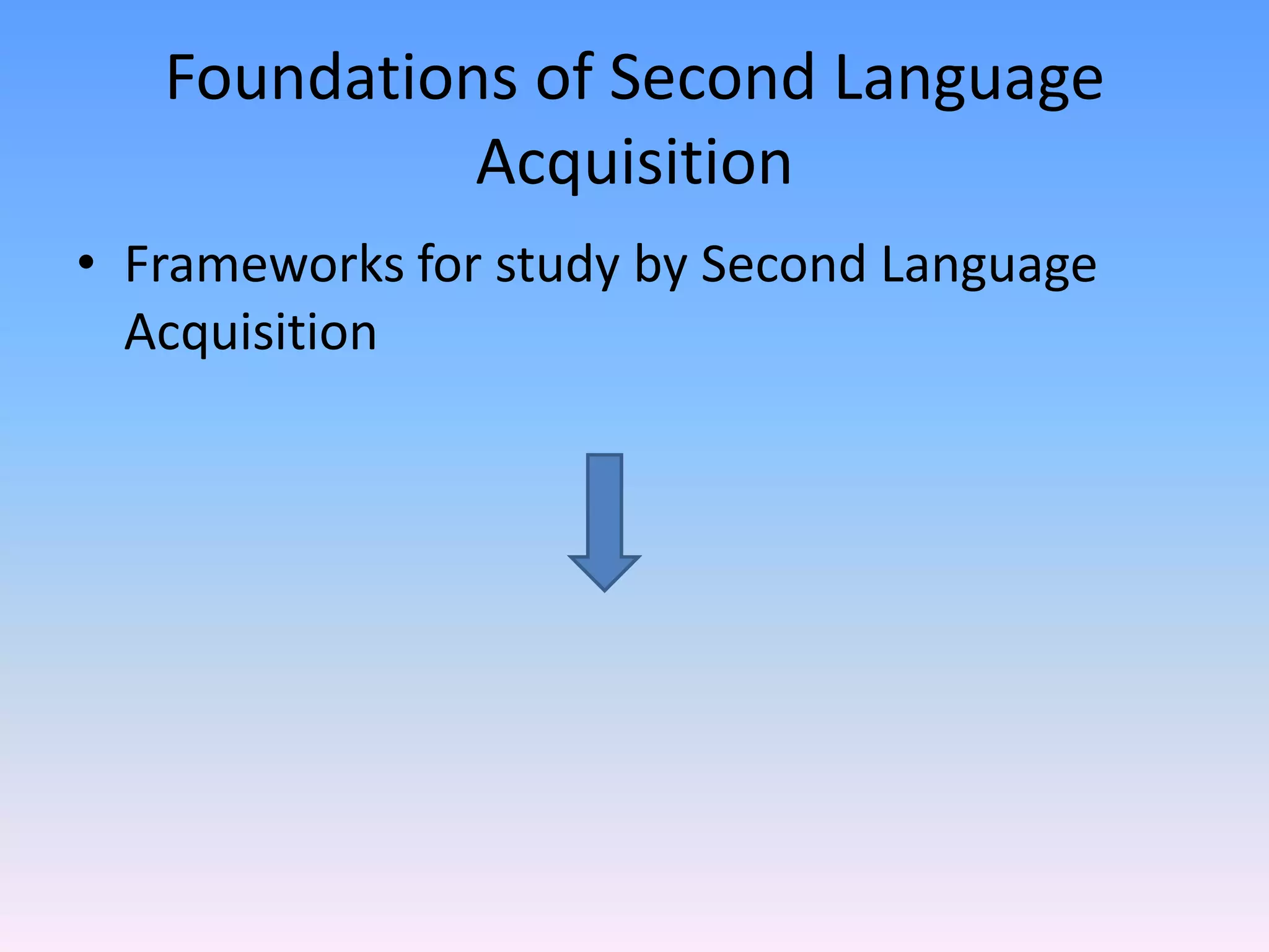 Foundations of Second Language AcquisitionFrameworks for study by Second Language Acquisition