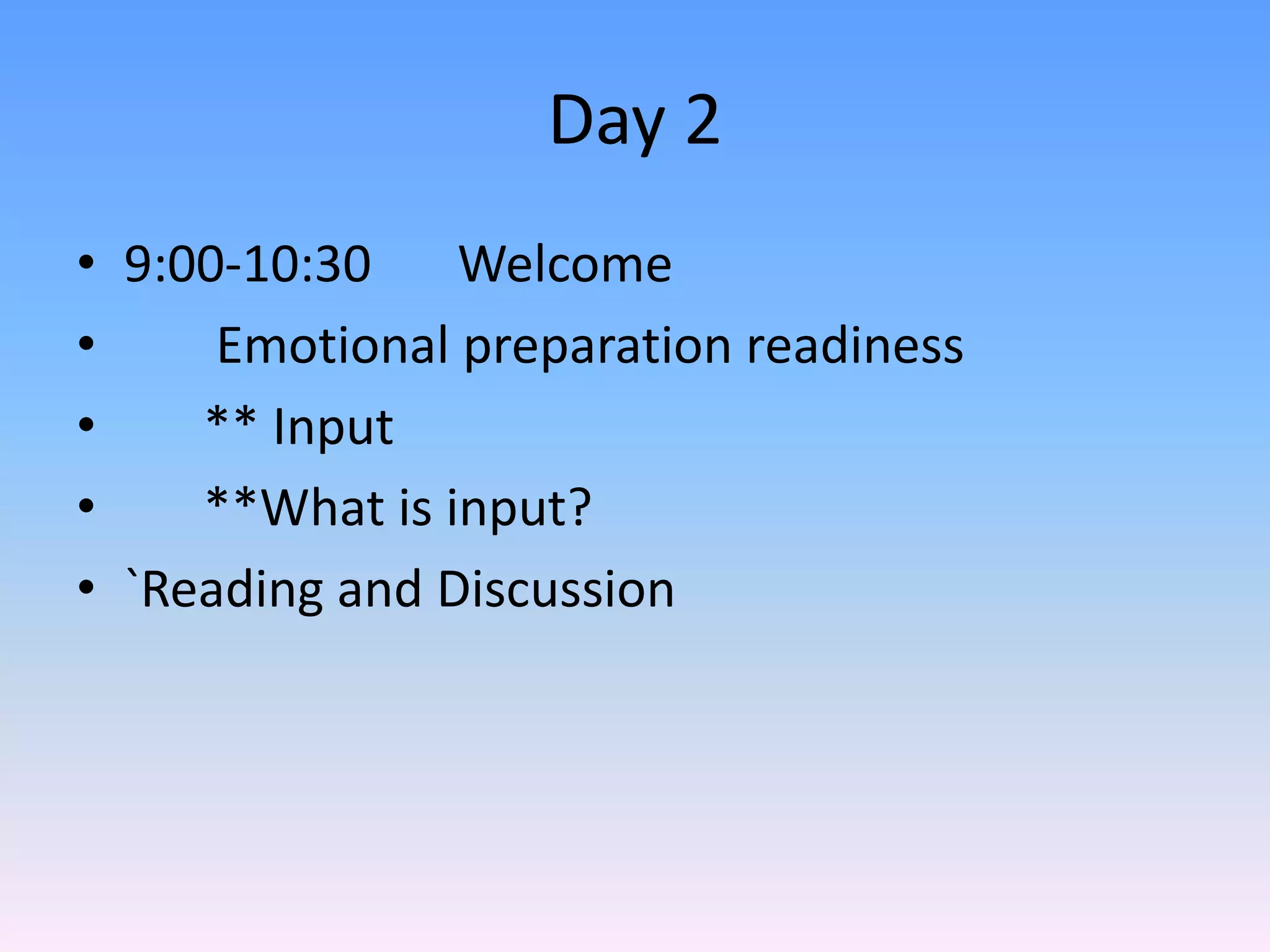 Day 29:00-10:30	Welcome	 Emotional preparation readiness	** Input	**What is input?	`Reading and Discussion