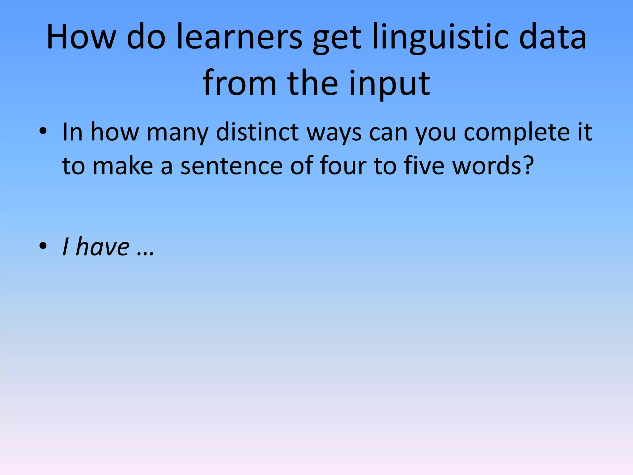 How do learners get linguistic data from the inputIn how many distinct ways can you complete it to make a sentence of four to five words?I have …