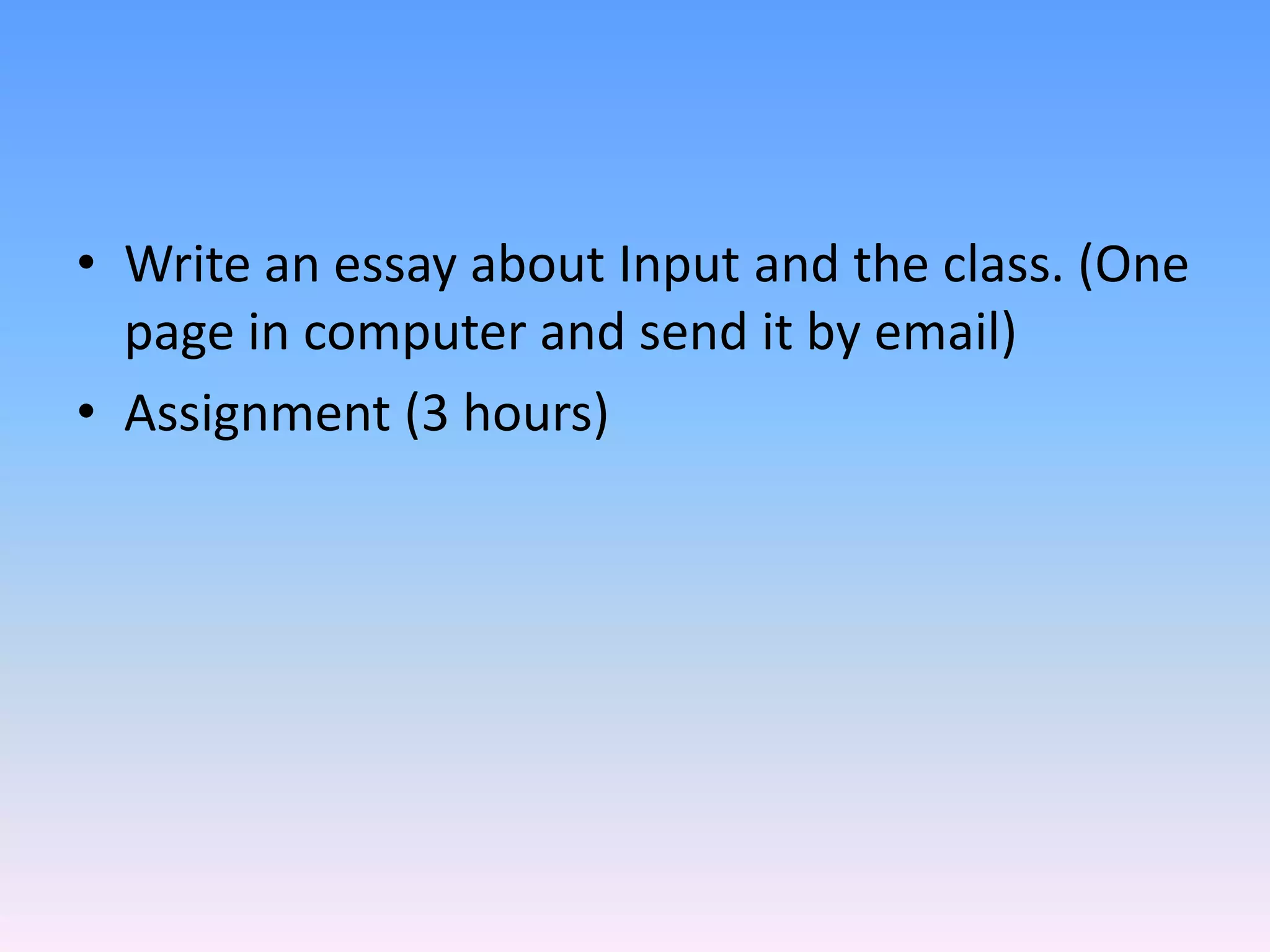 Write an essay about Input and the class. (One page in computer and send it by email)Assignment (3 hours) 