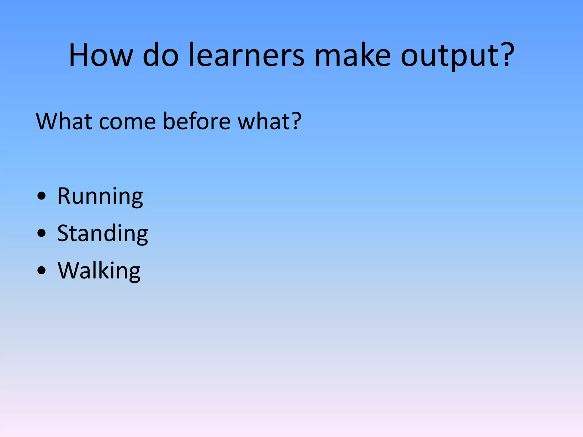 Production strategies – mechanisms or proceduresHow do learners make output?What come before what?Running