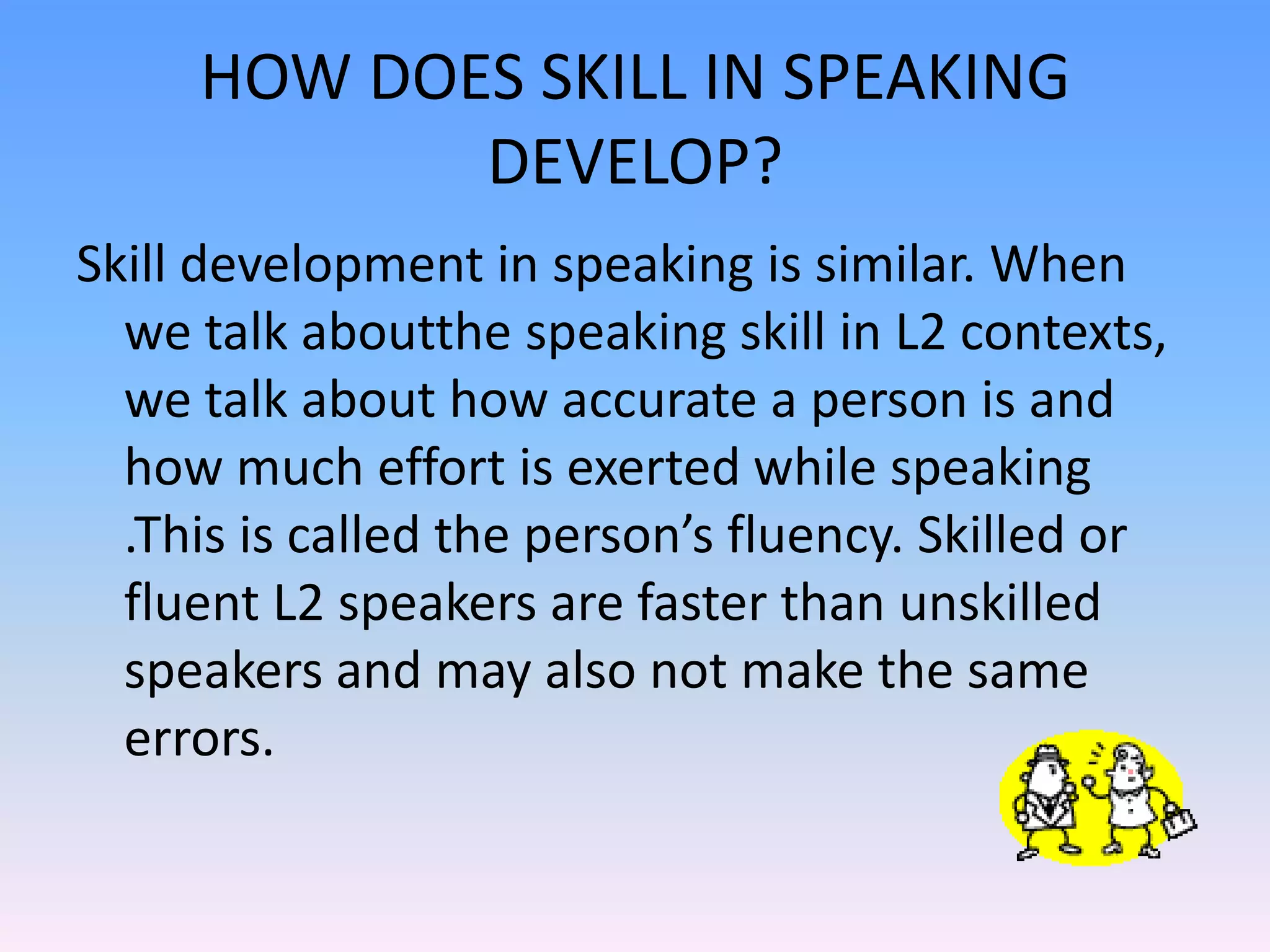 How do learners make output?Basic processes in making outputContent of message is generatedDevelopingsystemAccess words and formsOutputUse processing Procedures toCreate utteranceL1proceduresL2procedures